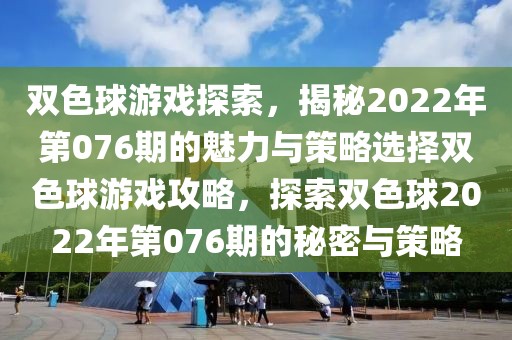 双色球游戏探索，揭秘2022年第076期的魅力与策略选择双色球游戏攻略，探索双色球2022年第076期的秘密与策略