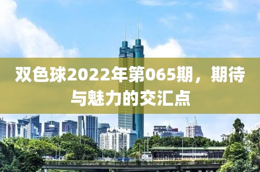 双色球2022年第065期，期待与魅力的交汇点