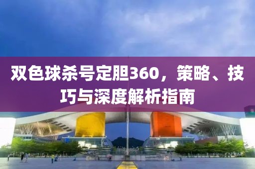 双色球杀号定胆360，策略、技巧与深度解析指南