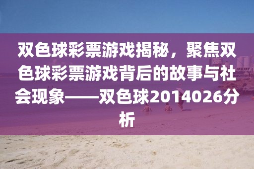 双色球彩票游戏揭秘，聚焦双色球彩票游戏背后的故事与社会现象——双色球2014026分析