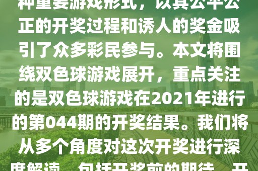 双色球2021044期开奖结果,双色球游戏是中国彩票市场的一种重要游戏形式，以其公平公正的开奖过程和诱人的奖金吸引了众多彩民参与。本文将围绕双色球游戏展开，重点关注的是双色球游戏在2021年进行的第044期的开奖结果。我们将从多个角度对这次开奖进行深度解读，包括开奖前的期待、开奖过程的细节、开奖后的反应以及对于未来开奖的展望。