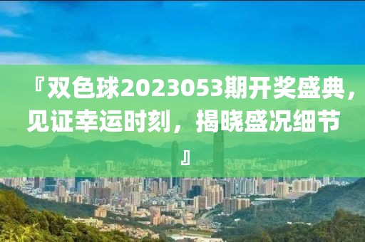 『双色球2023053期开奖盛典，见证幸运时刻，揭晓盛况细节』