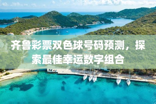 齐鲁彩票双色球号码预测，探索最佳幸运数字组合