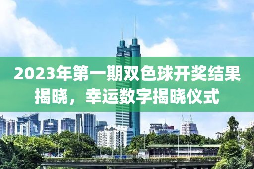 2023年第一期双色球开奖结果揭晓，幸运数字揭晓仪式