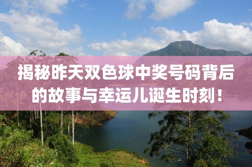 揭秘昨天双色球中奖号码背后的故事与幸运儿诞生时刻！