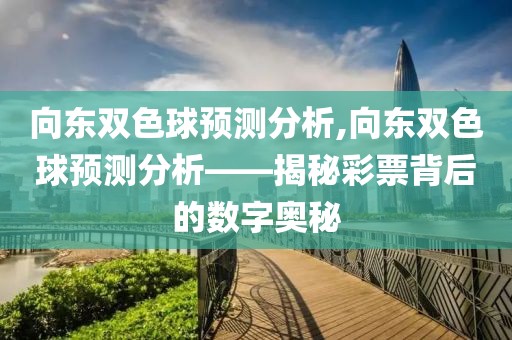 向东双色球预测分析,向东双色球预测分析——揭秘彩票背后的数字奥秘