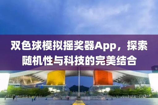 双色球模拟摇奖器App，探索随机性与科技的完美结合