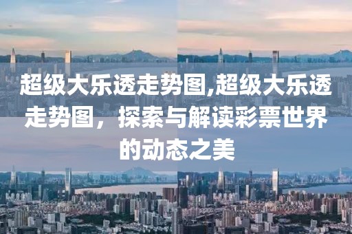 超级大乐透走势图,超级大乐透走势图，探索与解读彩票世界的动态之美