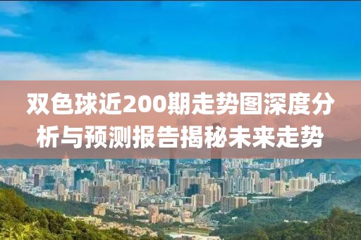 双色球近200期走势图深度分析与预测报告揭秘未来走势