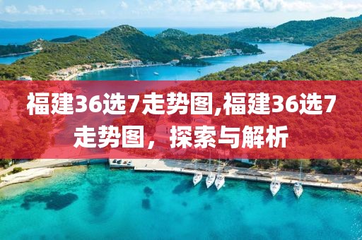 福建36选7走势图,福建36选7走势图，探索与解析