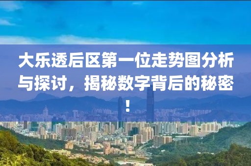 大乐透后区第一位走势图分析与探讨，揭秘数字背后的秘密！