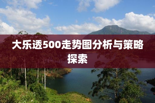 大乐透500走势图分析与策略探索