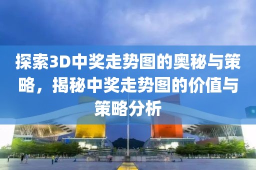 探索3D中奖走势图的奥秘与策略，揭秘中奖走势图的价值与策略分析