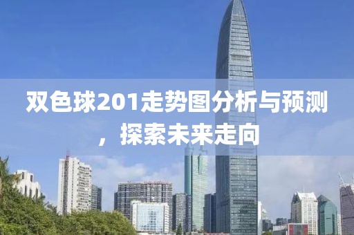 双色球201走势图分析与预测，探索未来走向