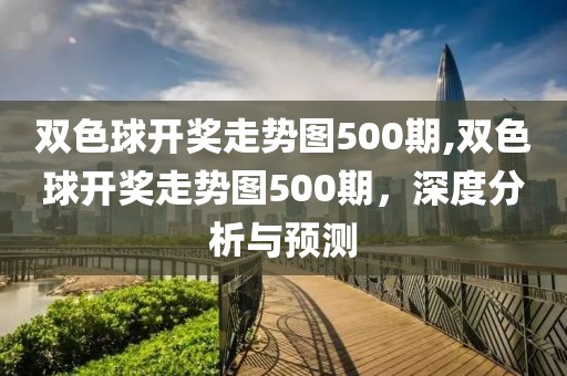 双色球开奖走势图500期,双色球开奖走势图500期，深度分析与预测