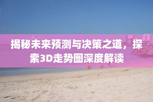 揭秘未来预测与决策之道，探索3D走势图深度解读