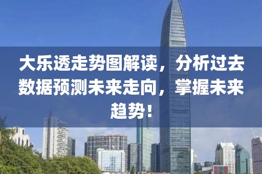 大乐透走势图解读，分析过去数据预测未来走向，掌握未来趋势！