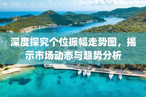 深度探究个位振幅走势图，揭示市场动态与趋势分析