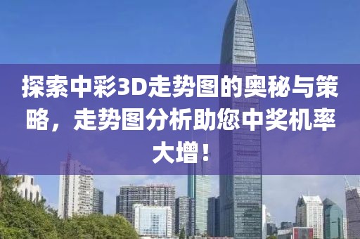 探索中彩3D走势图的奥秘与策略，走势图分析助您中奖机率大增！