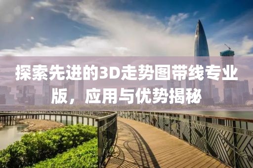 探索先进的3D走势图带线专业版，应用与优势揭秘