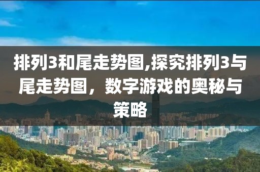 排列3和尾走势图,探究排列3与尾走势图，数字游戏的奥秘与策略