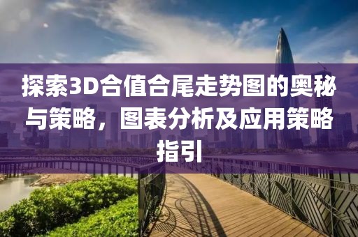 探索3D合值合尾走势图的奥秘与策略，图表分析及应用策略指引