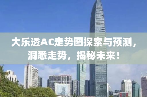 大乐透AC走势图探索与预测，洞悉走势，揭秘未来！