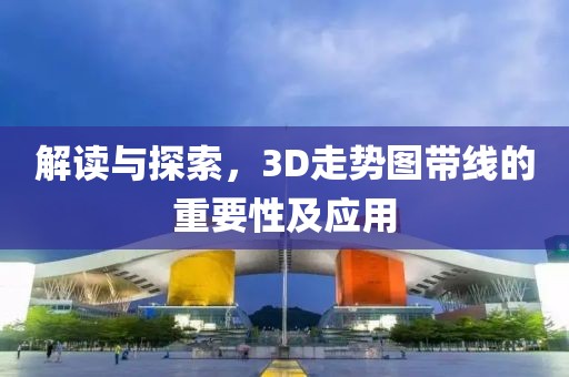 解读与探索，3D走势图带线的重要性及应用