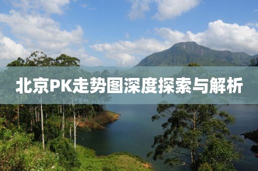 北京PK走势图深度探索与解析