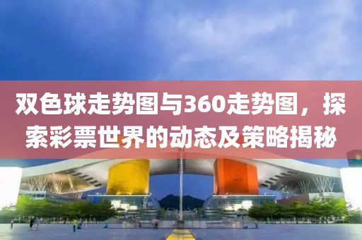 双色球走势图与360走势图，探索彩票世界的动态及策略揭秘